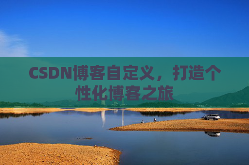 CSDN博客自定义，打造个性化博客之旅
