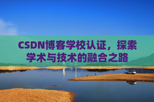 CSDN博客学校认证，探索学术与技术的融合之路